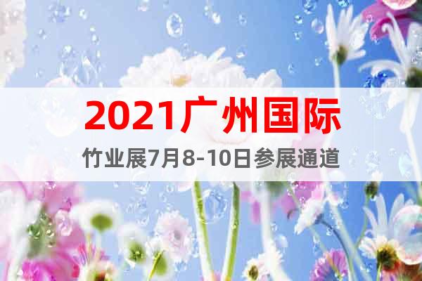 2021廣州國際竹業(yè)展7月8-10日參展通道