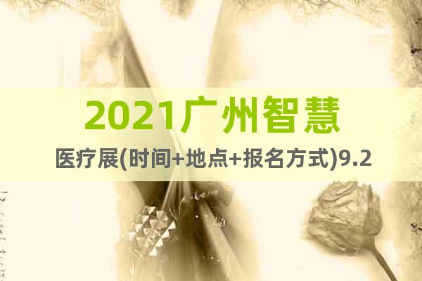 2021广州智慧医疗展(时间+地点+报名方式)9.24-26
