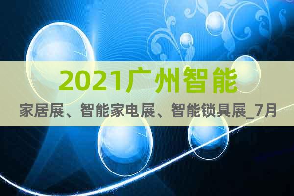 2021广州智能家居展、智能家电展、智能锁具展_7月报名预订