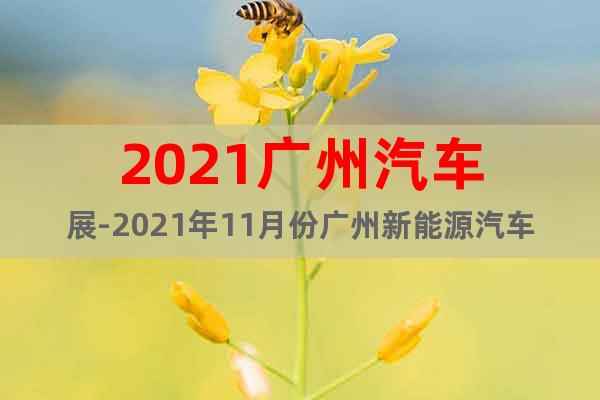 2021广州汽车展-2021年11月份广州新能源汽车展览会