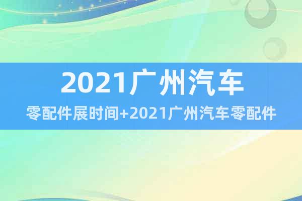 2021廣州汽車零配件展時(shí)間+2021廣州汽車零配件展地點(diǎn)