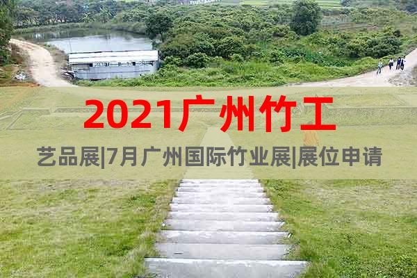 2021廣州竹工藝品展|7月廣州國際竹業展|展位申請