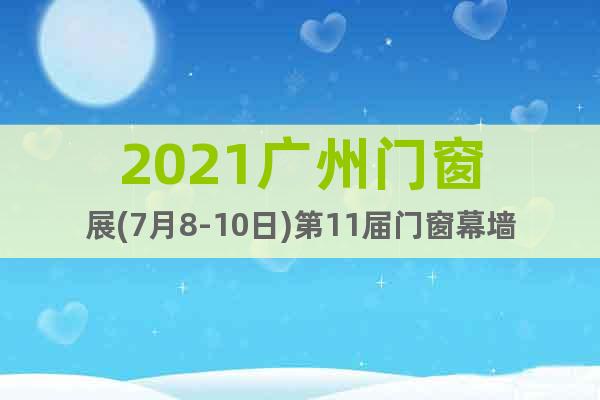 2021廣州門窗展(7月8-10日)第11屆門窗幕墻展覽會