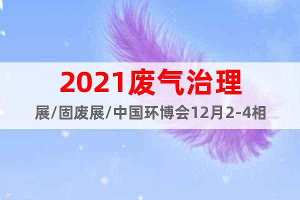 2021废气治理展/固废展/中国环博会12月2-4相约深圳