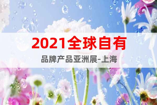 2021全球自有品牌产品亚洲展-上海