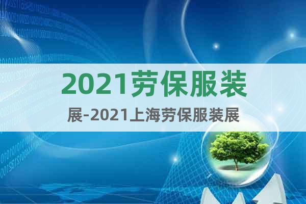 2021劳保服装展-2021上海劳保服装展