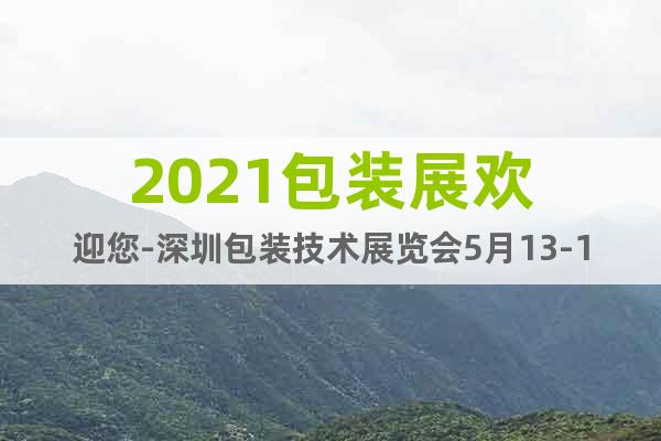 2021包裝展歡迎您-深圳包裝技術(shù)展覽會5月13-15日舉辦