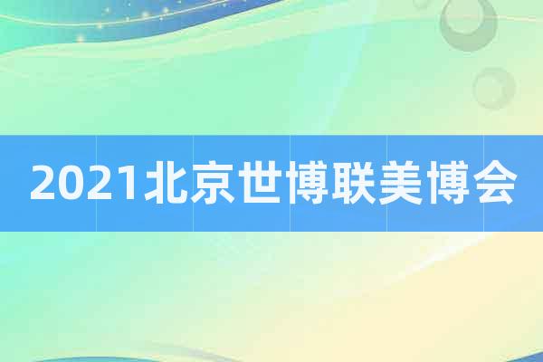 2021北京世博联美博会