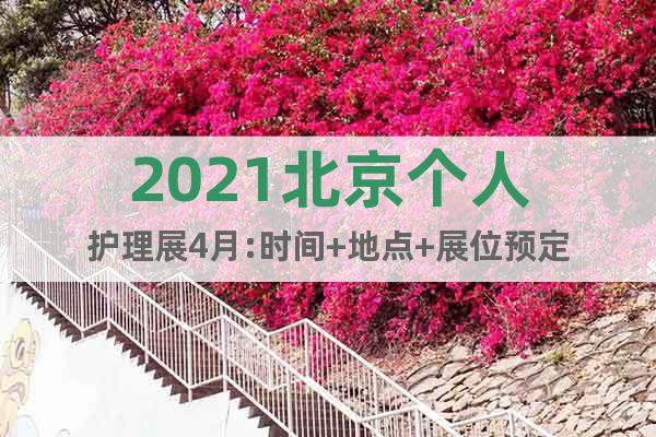 2021北京個人護理展4月:時間+地點+展位預(yù)定