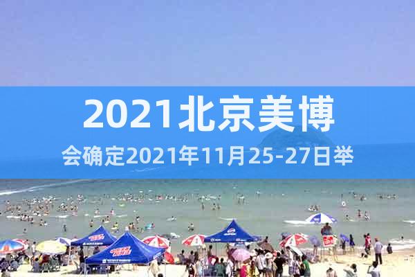 2021北京美博会确定2021年11月25-27日举办
