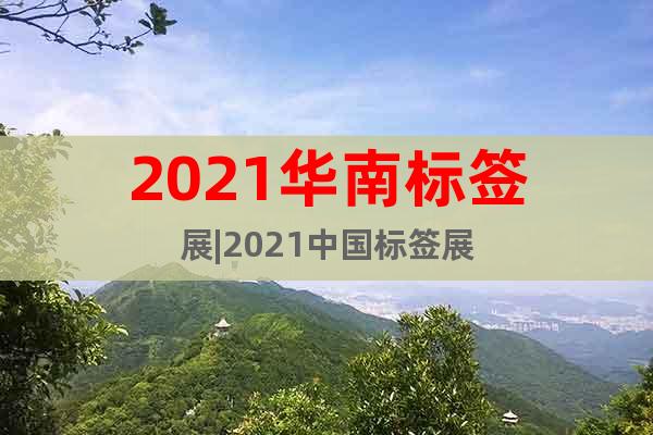 2021華南標簽展|2021中國標簽展