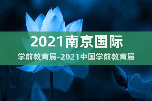 2021南京国际学前教育展-2021中国学前教育展