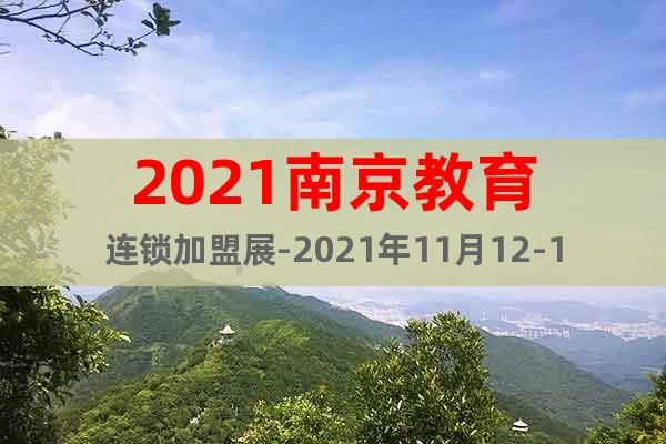 2021南京教育連鎖加盟展-2021年11月12-14日