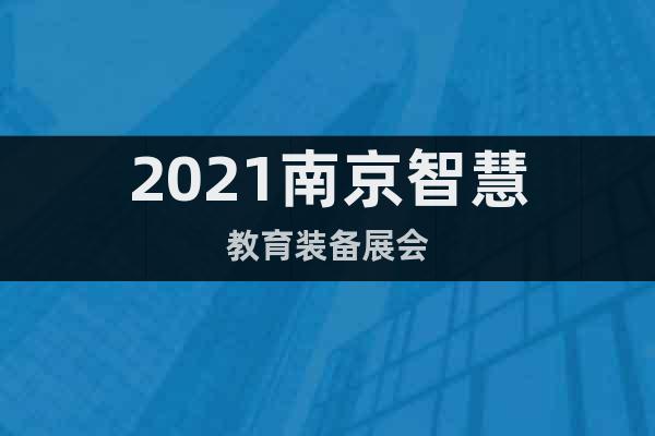 2021南京智慧教育装备展会