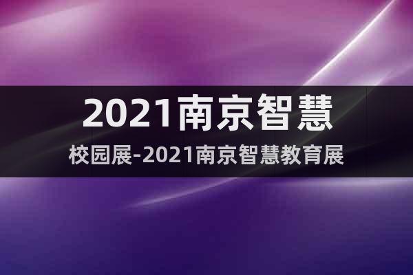 2021南京智慧校園展-2021南京智慧教育展