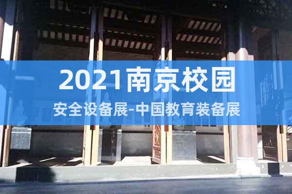 2021南京校园安全设备展-中国教育装备展