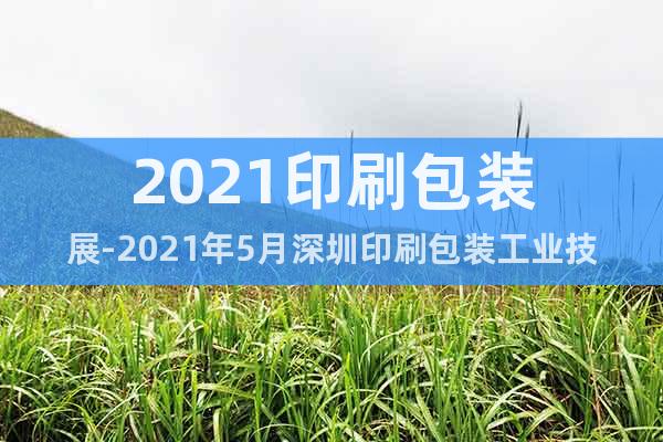 2021印刷包装展-2021年5月深圳印刷包装工业技术展览会