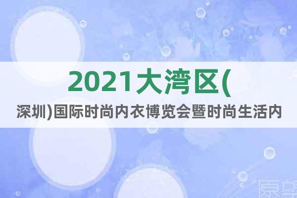 2021大灣區(qū)(深圳)國際時尚內(nèi)衣博覽會暨時尚生活內(nèi)衣主題秀