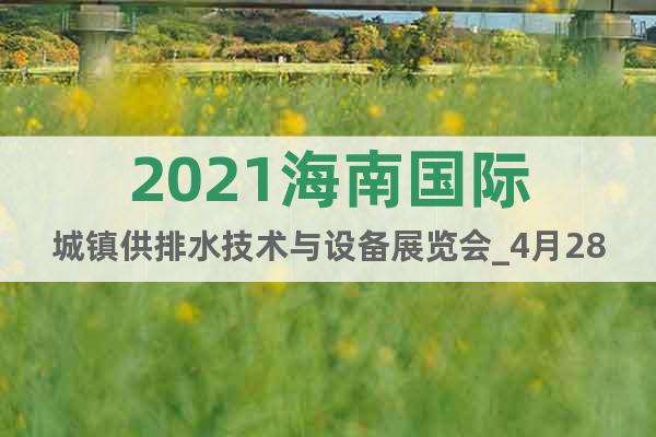 2021海南国际城镇供排水技术与设备展览会_4月28举办