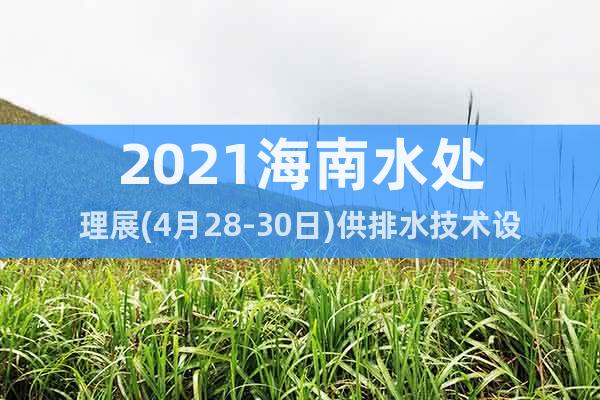 2021海南水处理展(4月28-30日)供排水技术设备展览会
