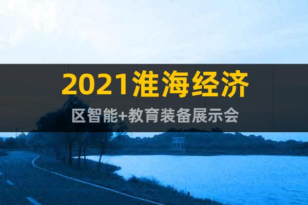 2021淮海经济区智能+教育装备展示会