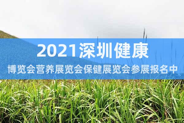 2021深圳健康博覽會(huì)營養(yǎng)展覽會(huì)保健展覽會(huì)參展報(bào)名中