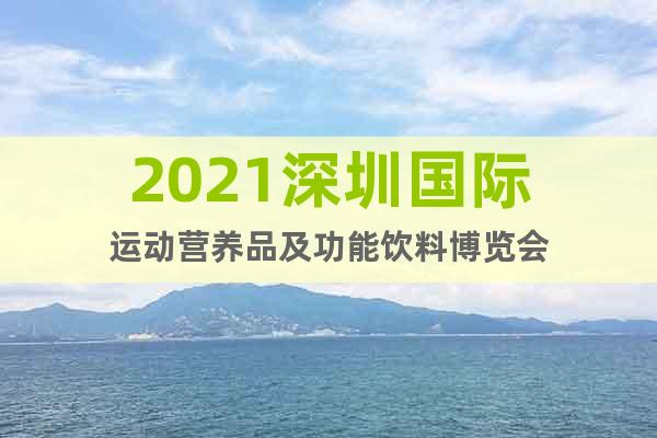 2021深圳国际运动营养品及功能饮料博览会