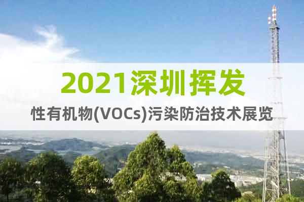 2021深圳揮發(fā)性有機(jī)物(VOCs)污染防治技術(shù)展覽會(huì)