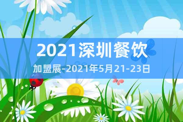 2021深圳餐飲加盟展-2021年5月21-23日