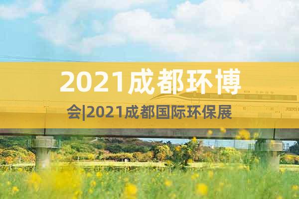 2021成都環(huán)博會|2021成都國際環(huán)保展