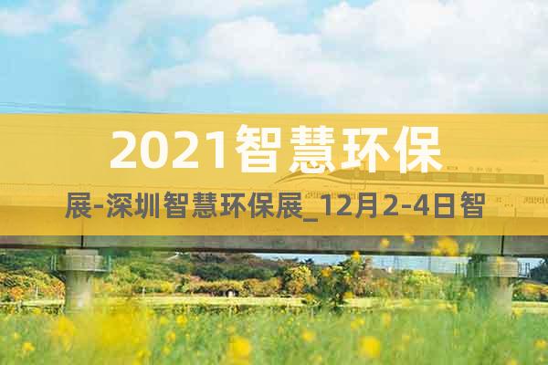 2021智慧環保展-深圳智慧環保展_12月2-4日智慧環保展