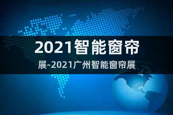 2021智能窗簾展-2021廣州智能窗簾展