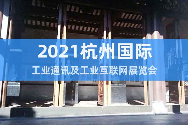 2021杭州国际工业通讯及工业互联网展览会