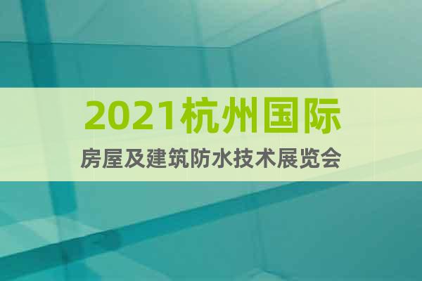 2021杭州国际房屋及建筑防水技术展览会