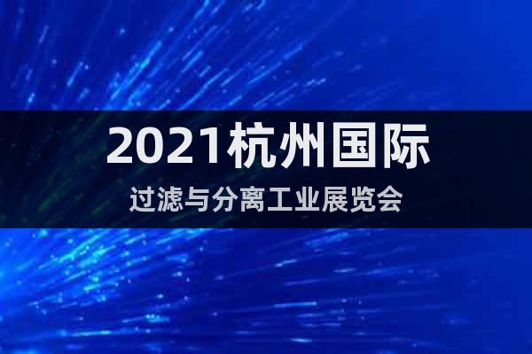 2021杭州国际过滤与分离工业展览会