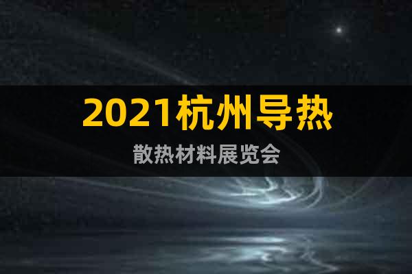 2021杭州导热散热材料展览会