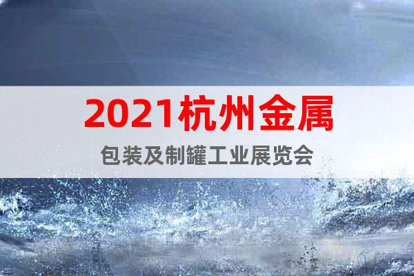 2021杭州金屬包裝及制罐工業展覽會