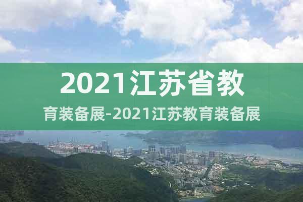 2021江蘇省教育裝備展-2021江蘇教育裝備展