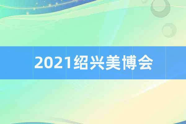 2021绍兴美博会