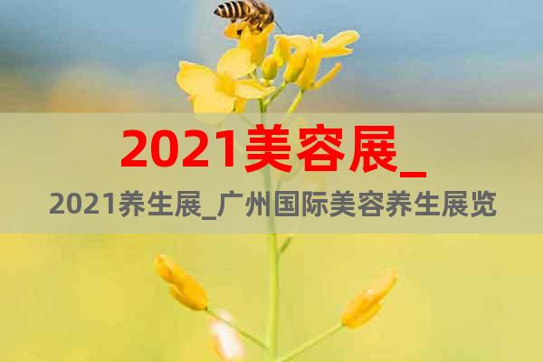 2021美容展_2021養(yǎng)生展_廣州國際美容養(yǎng)生展覽會