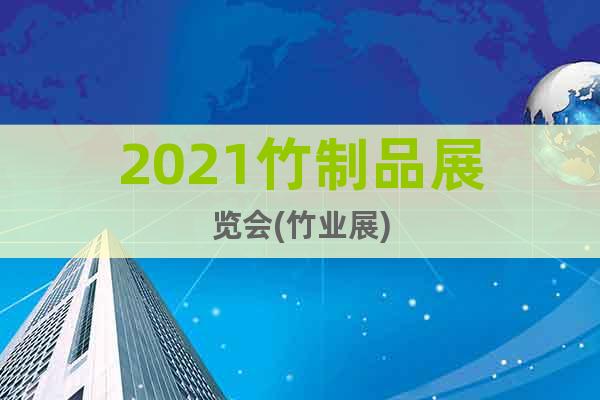 2021竹制品展覽會(竹業(yè)展)