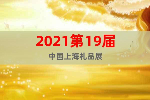 2021第19届中国上海礼品展