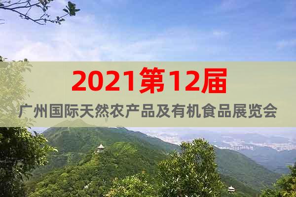 2021第12屆廣州國(guó)際天然農(nóng)產(chǎn)品及有機(jī)食品展覽會(huì)