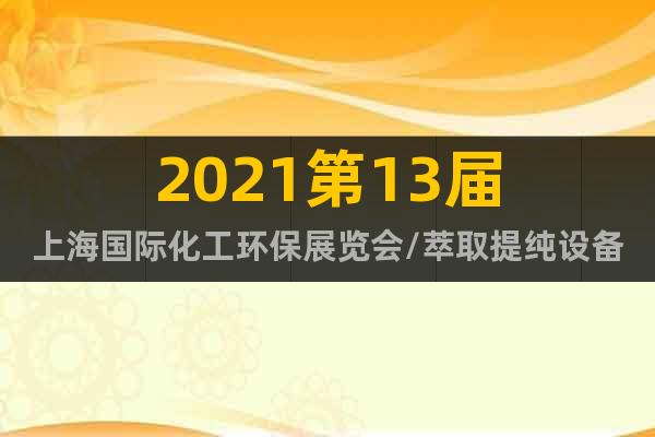 2021第13屆上海國際化工環(huán)保展覽會/萃取提純設(shè)備展