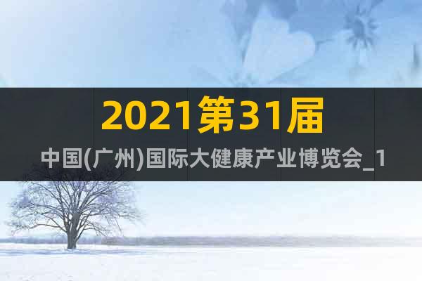 2021第31届中国(广州)国际大健康产业博览会_12.2