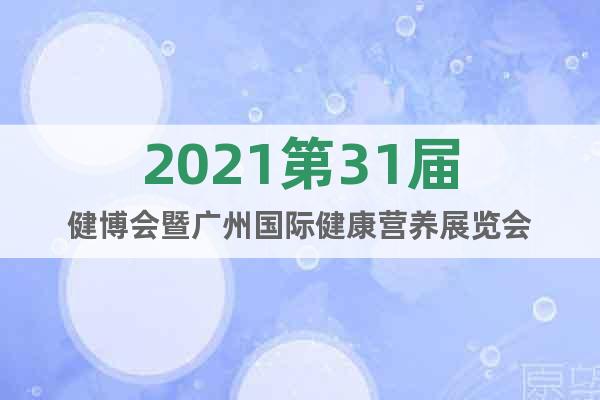 2021第31届健博会暨广州国际健康营养展览会