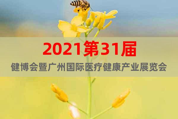 2021第31屆健博會(huì)暨廣州國(guó)際醫(yī)療健康產(chǎn)業(yè)展覽會(huì)