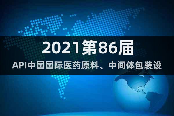 2021第86屆API中國國際醫(yī)藥原料、中間體包裝設(shè)備交易會