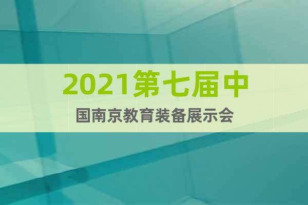 2021第七屆中國南京教育裝備展示會