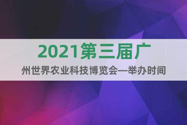 2021第三届广州世界农业科技博览会—举办时间